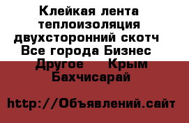 Клейкая лента, теплоизоляция, двухсторонний скотч - Все города Бизнес » Другое   . Крым,Бахчисарай